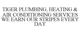 TIGER PLUMBING, HEATING & AIR CONDITIONING SERVICES WE EARN OUR STRIPES EVERY DAY trademark