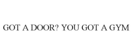 GOT A DOOR? YOU GOT A GYM trademark