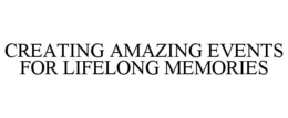 CREATING AMAZING EVENTS FOR LIFELONG MEMORIES trademark