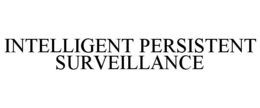 INTELLIGENT PERSISTENT SURVEILLANCE trademark