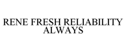 RENE FRESH RELIABILITY ALWAYS trademark