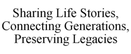 SHARING LIFE STORIES, CONNECTING GENERATIONS, PRESERVING LEGACIES trademark