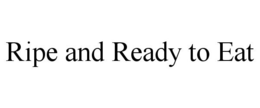 RIPE AND READY TO EAT trademark