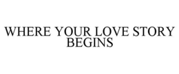 WHERE YOUR LOVE STORY BEGINS trademark