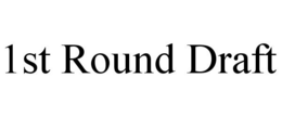 1ST ROUND DRAFT trademark