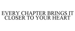 EVERY CHAPTER BRINGS IT CLOSER TO YOUR HEART trademark