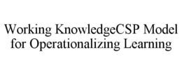 WORKING KNOWLEDGECSP MODEL FOR OPERATIONALIZING LEARNING trademark