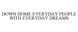 DOWN HOME EVERYDAY PEOPLE WITH EVERYDAY DREAMS trademark