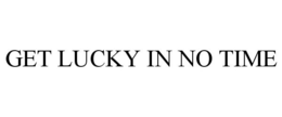 GET LUCKY IN NO TIME trademark