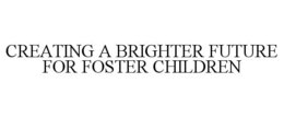 CREATING A BRIGHTER FUTURE FOR FOSTER CHILDREN trademark