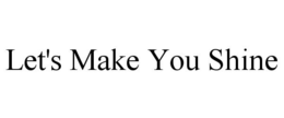 LET'S MAKE YOU SHINE trademark