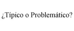 ¿TÍPICO O PROBLEMÁTICO? trademark