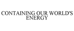 CONTAINING OUR WORLD'S ENERGY trademark