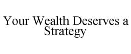 YOUR WEALTH DESERVES A STRATEGY trademark