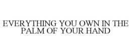 EVERYTHING YOU OWN IN THE PALM OF YOUR HAND trademark