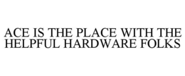 ACE IS THE PLACE WITH THE HELPFUL HARDWARE FOLKS trademark