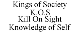KINGS OF SOCIETY K.O.S KILL ON SIGHT KNOWLEDGE OF SELF trademark