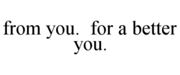 FROM YOU. FOR A BETTER YOU. trademark