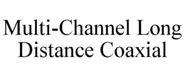 MULTI-CHANNEL LONG DISTANCE COAXIAL trademark