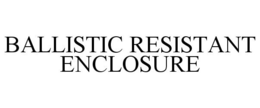 BALLISTIC RESISTANT ENCLOSURE trademark