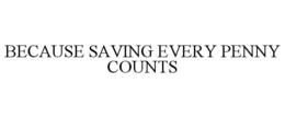 BECAUSE SAVING EVERY PENNY COUNTS trademark