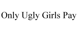 ONLY UGLY GIRLS PAY trademark