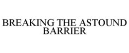 BREAKING THE ASTOUND BARRIER trademark