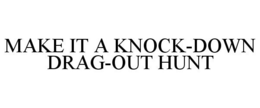 MAKE IT A KNOCK-DOWN DRAG-OUT HUNT trademark
