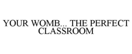 YOUR WOMB... THE PERFECT CLASSROOM trademark