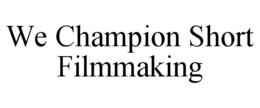 WE CHAMPION SHORT FILMMAKING trademark