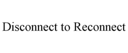 DISCONNECT TO RECONNECT trademark