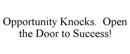 OPPORTUNITY KNOCKS. OPEN THE DOOR TO SUCCESS! trademark