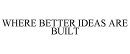 WHERE BETTER IDEAS ARE BUILT trademark