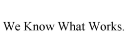WE KNOW WHAT WORKS. trademark