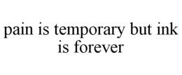 PAIN IS TEMPORARY BUT INK IS FOREVER trademark