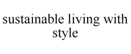 SUSTAINABLE LIVING WITH STYLE trademark