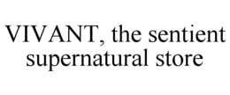 VIVANT, THE SENTIENT SUPERNATURAL STORE trademark