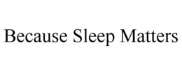 BECAUSE SLEEP MATTERS trademark