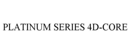 PLATINUM SERIES 4D-CORE trademark