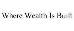 WHERE WEALTH IS BUILT trademark