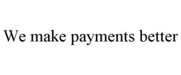 WE MAKE PAYMENTS BETTER trademark