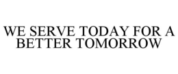 WE SERVE TODAY FOR A BETTER TOMORROW trademark