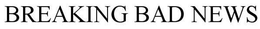 BREAKING BAD NEWS trademark