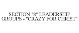 SECTION "8" LEADERSHIP GROUPS - "CRAZY FOR CHRIST" trademark