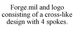 FORGE.MIL AND LOGO CONSISTING OF A CROSS-LIKE DESIGN WITH 4 SPOKES. trademark