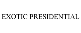 EXOTIC PRESIDENTIAL trademark