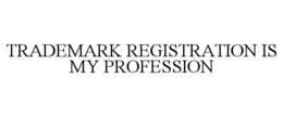 TRADEMARK REGISTRATION IS MY PROFESSION trademark