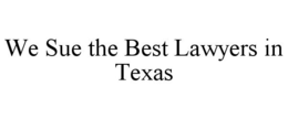 WE SUE THE BEST LAWYERS IN TEXAS trademark
