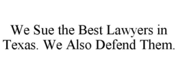WE SUE THE BEST LAWYERS IN TEXAS. WE ALSO DEFEND THEM. trademark