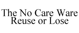 THE NO CARE WARE REUSE OR LOSE trademark